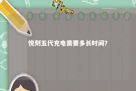 悦刻五代充电需要多长时间？ 